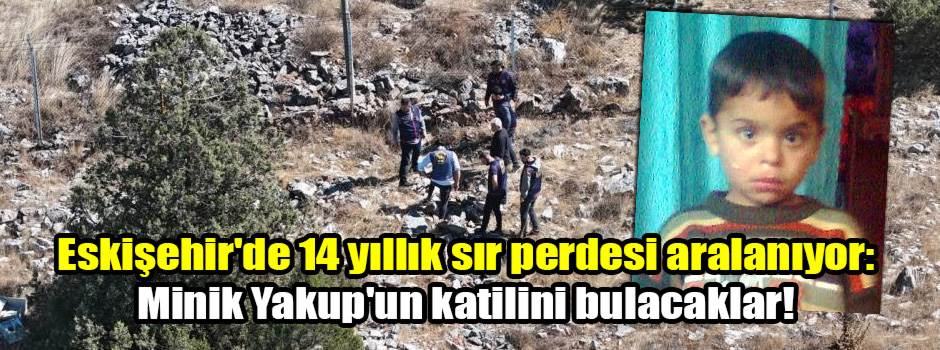 Eskişehir'de 14 yıllık sır perdesi aralanıyor: Minik Yakup'un katilini bulacaklar!