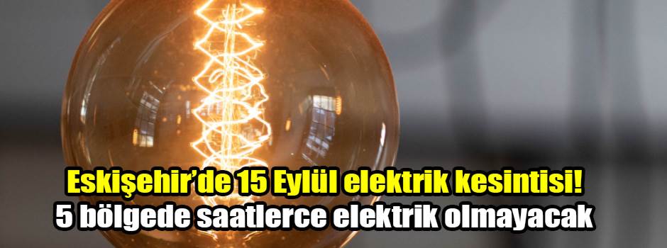 Eskişehir’de 15 Eylül elektrik kesintisi! 5 bölgede saatlerce elektrik olmayacak
