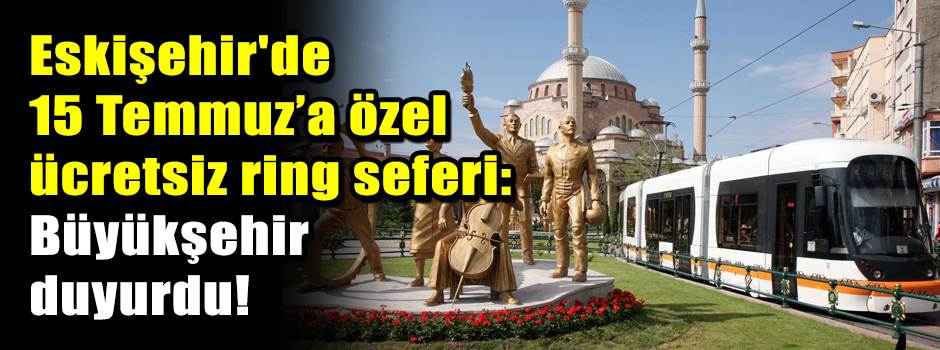 Eskişehir'de 15 Temmuz’a özel ücretsiz ring seferi: Büyükşehir duyurdu!