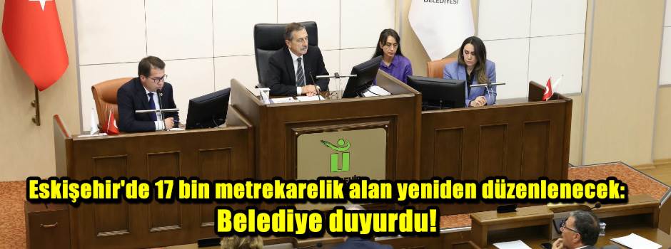 Eskişehir'de 17 bin metrekarelik alan yeniden düzenlenecek: Belediye duyurdu!