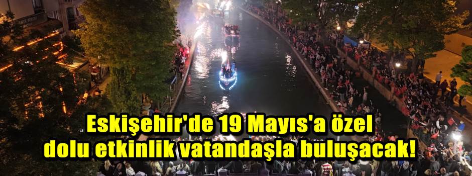 Eskişehir'de 19 Mayıs'a özel dolu etkinlik vatandaşla buluşacak!