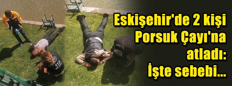 Eskişehir'de 2 kişi Porsuk Çayı'na atladı: İş…