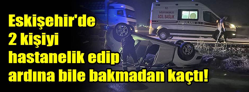 Eskişehir'de 2 kişiyi hastanelik edip ardına bile bakmadan kaçtı!