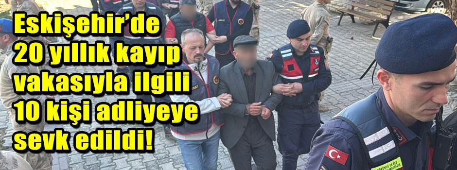 Eskişehir’de 20 yıllık kayıp vakasıyla ilgili…