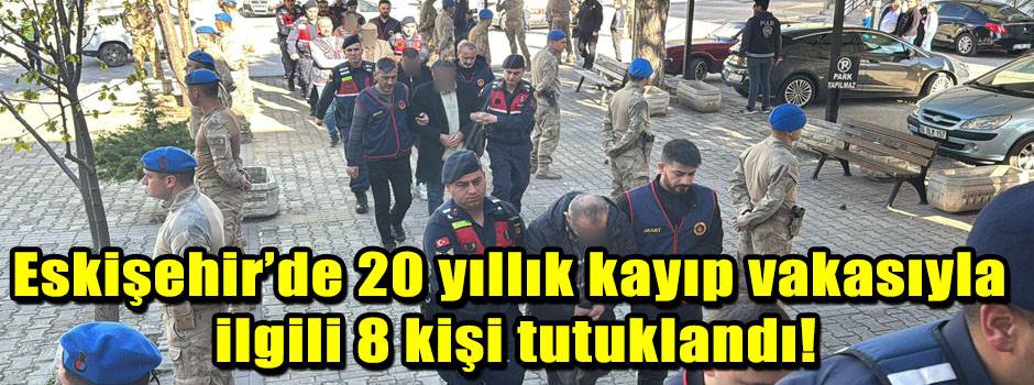 Eskişehir’de 20 yıllık kayıp vakasıyla ilgili…