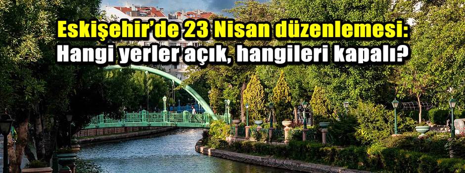 Eskişehir’de 23 Nisan düzenlemesi: Hangi yerl…