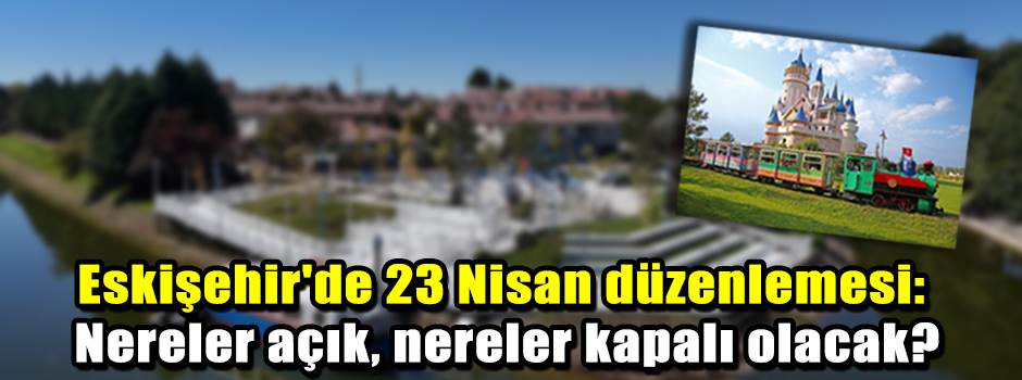 Eskişehir'de 23 Nisan düzenlemesi: Nereler aç…