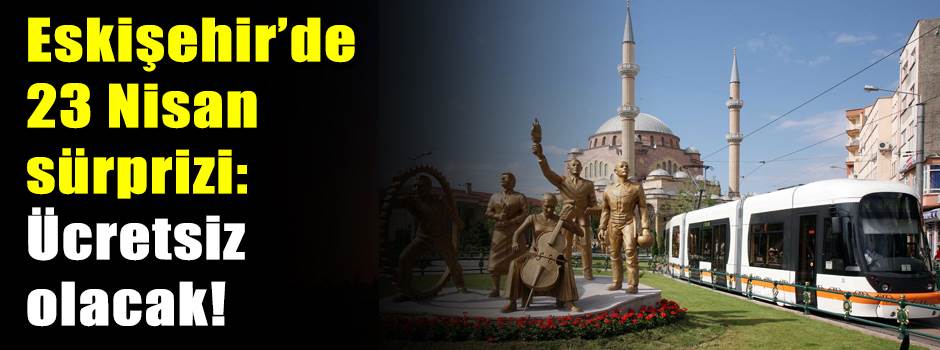 Eskişehir’de 23 Nisan sürprizi: Ücretsiz olac…