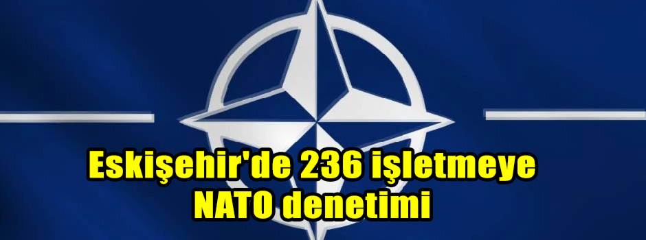 Eskişehir'de 236 işletmeye NATO denetimi