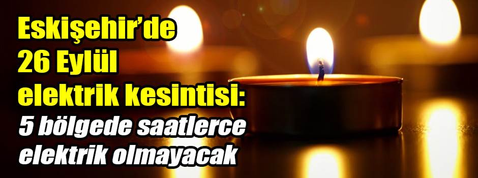 Eskişehir’de 26 Eylül elektrik kesintisi: 5 bölgede saatlerce elektrik olmayacak