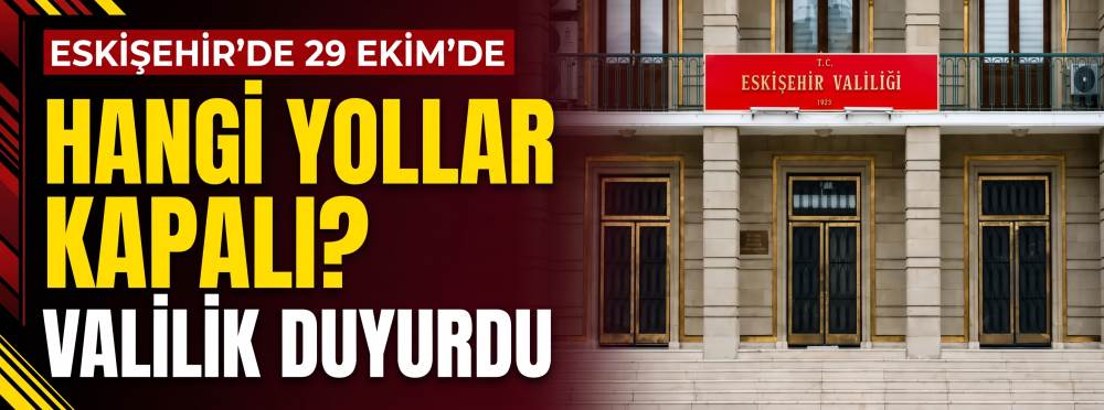 Eskişehir’de 29 Ekim’de hangi yollar kapalı? …