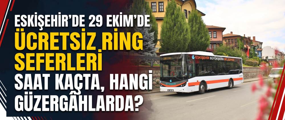 ESKİŞEHİR’DE 29 EKİM’DE ÜCRETSİZ RİNG SEFERLERİ: Saat kaçta, hangi güzergâhlarda?