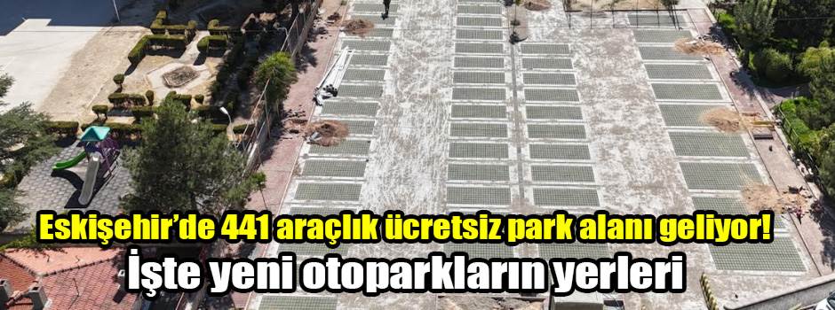 Eskişehir’de 441 araçlık ücretsiz park alanı geliyor! İşte yeni otoparkların yerleri