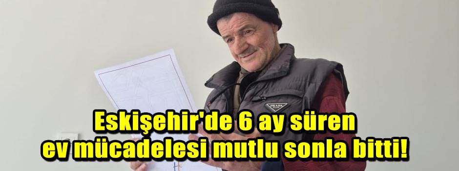 Eskişehir'de 6 ay süren ev mücadelesi mutlu s…
