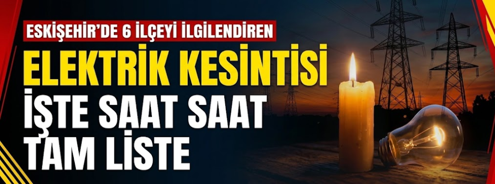 Eskişehir’de 6 ilçeyi ilgilendiren elektrik kesintisi: İşte saat saat tam liste
