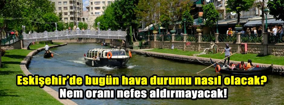 Eskişehir’de 9 Ağustos hava durumu: Nem oranı yüzde 94’e ulaşacak