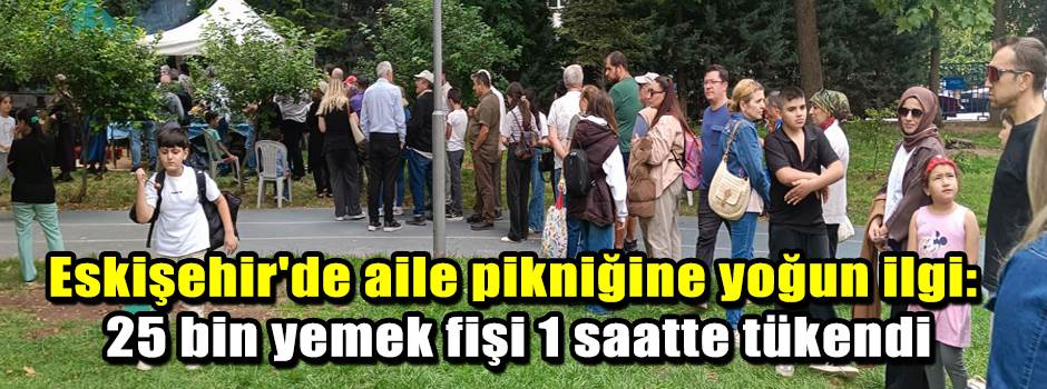 Eskişehir'de aile pikniğine yoğun ilgi: 25 bin yemek fişi 1 saatte tükendi