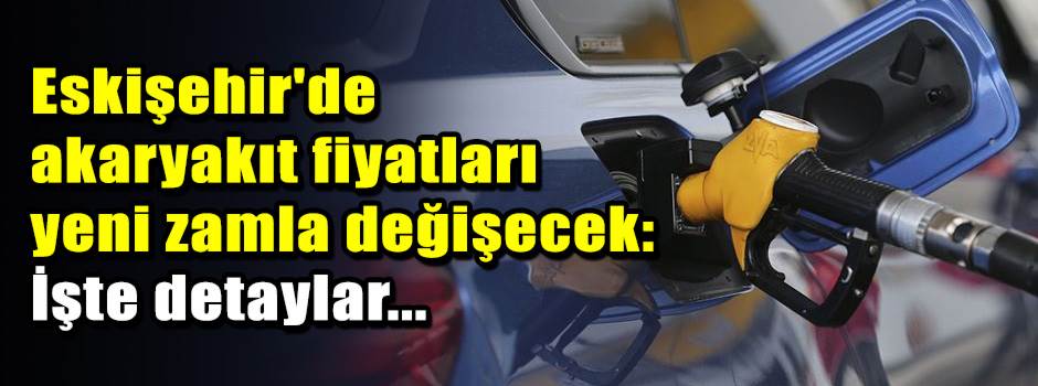 Eskişehir'de akaryakıt fiyatları yeni zamla d…