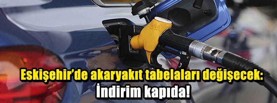 Eskişehir’de akaryakıt tabelaları değişecek: İndirim kapıda!
