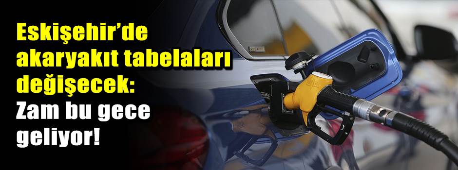 Eskişehir’de akaryakıt tabelaları değişecek: Zam bu gece geliyor!