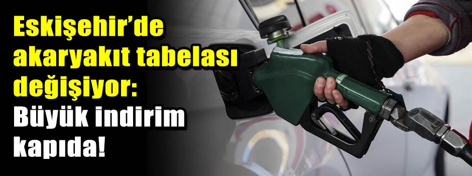 Eskişehir’de akaryakıt tabelası değişiyor: Büyük indirim kapıda!