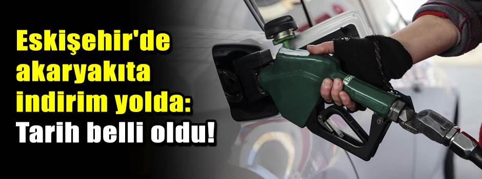 Eskişehir'de akaryakıta indirim yolda: Tarih belli oldu!