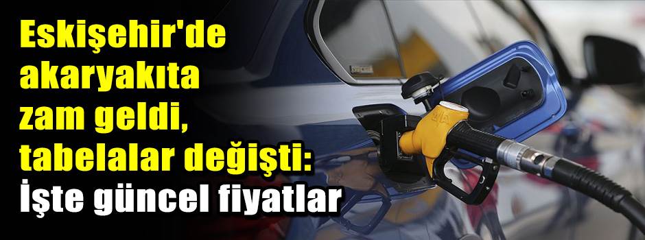 Eskişehir'de akaryakıta zam geldi, tabelalar değişti: İşte güncel fiyatlar