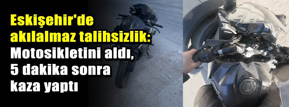 Eskişehir'de akılalmaz talihsizlik: Motosikletini aldı, 5 dakika sonra kaza yaptı