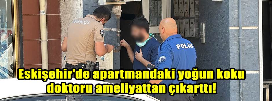Eskişehir'de apartmandaki yoğun koku doktoru ameliyattan çıkarttı!
