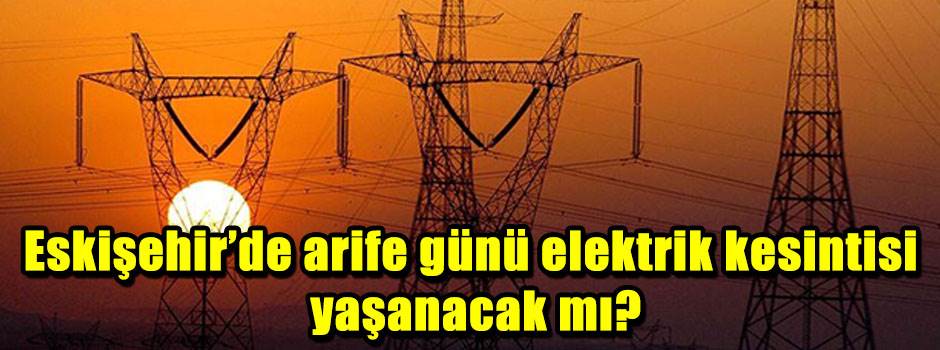 Eskişehir'de arife günü elektrik kesintisi yaşanacak mı?