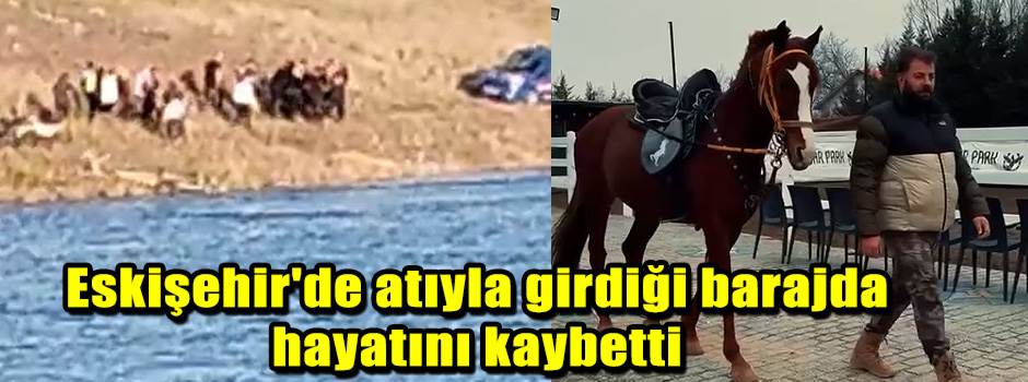 Eskişehir'de atıyla girdiği barajda hayatını kaybetti