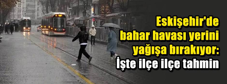 Eskişehir'de bahar havası yerini yağışa bırak…