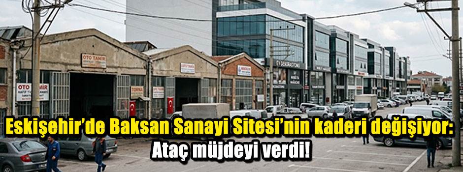 Eskişehir'de Baksan Sanayi Sitesi'nin kaderi değişiyor: Ataç müjdeyi verdi!