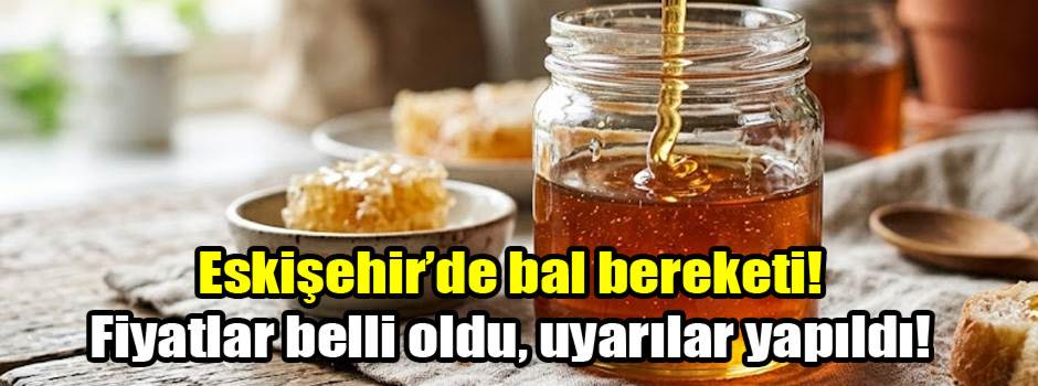 Eskişehir’de bal bereketi! Fiyatlar belli oldu, uyarılar yapıldı!