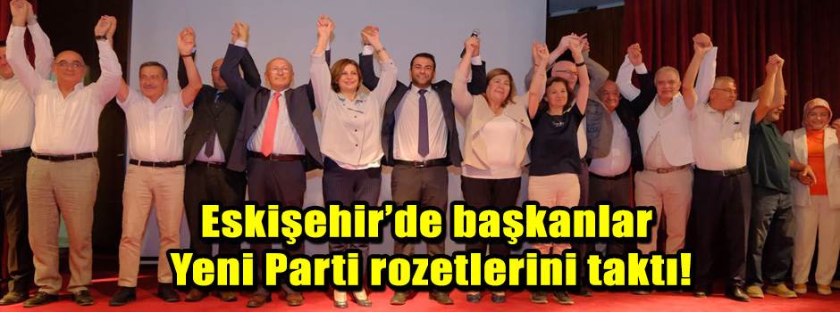 Eskişehir’de başkanlar Yeni Parti rozetlerini taktı!
