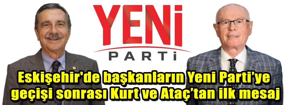 Eskişehir'de başkanların Yeni Parti’ye geçişi sonrası Kurt ve Ataç’tan ilk mesaj