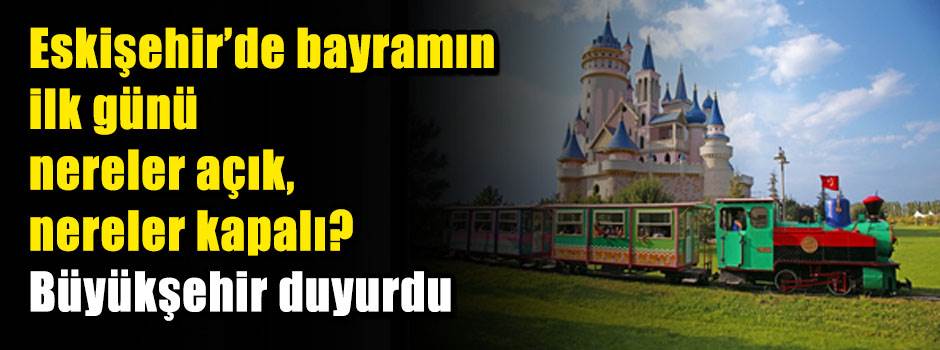 Eskişehir’de bayramın ilk günü nereler açık, nereler kapalı? Büyükşehir duyurdu