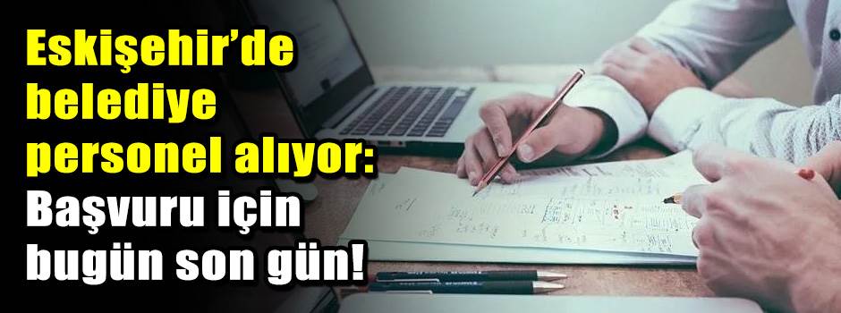 Eskişehir’de belediye personel alıyor: Başvur…