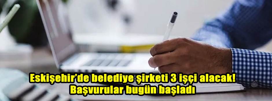 Eskişehir’de belediye şirketi 3 işçi alacak! Başvurular bugün başladı