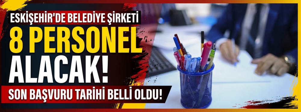 Eskişehir’de belediye şirketi 8 personel alacak! Son başvuru tarihi belli oldu