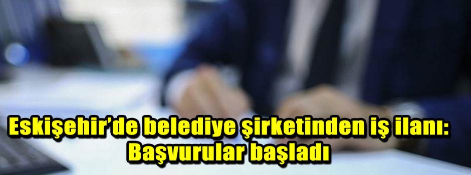 Eskişehir’de belediye şirketinden iş ilanı: Başvurular başladı