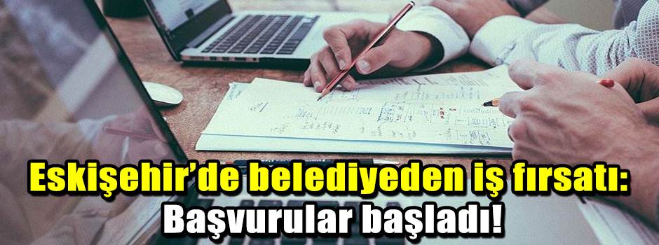 Eskişehir’de belediyeden iş fırsatı: Başvurular başladı!