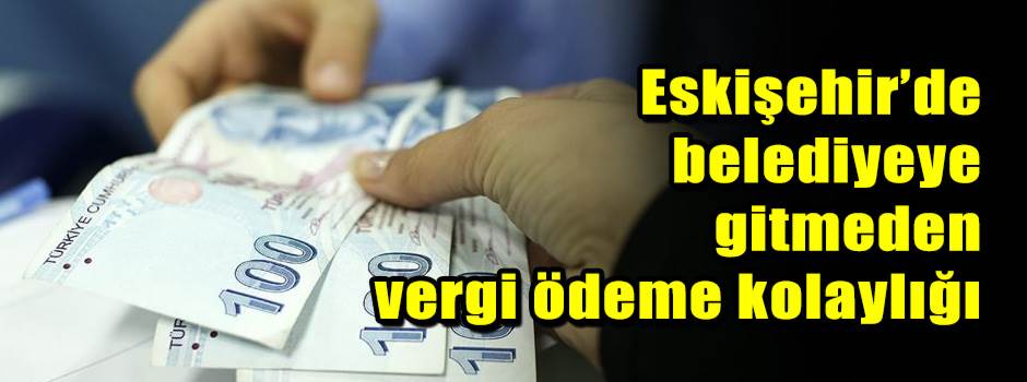 Eskişehir’de belediyeye gitmeden vergi ödeme …