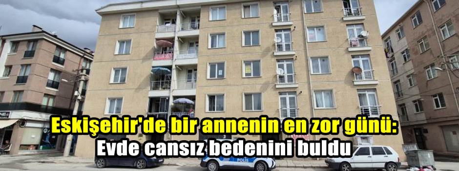 Eskişehir'de bir annenin en zor günü: Evde ca…