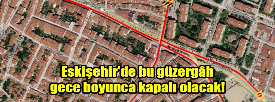 Eskişehir'de bu güzergâh gece boyunca kapalı olacak!