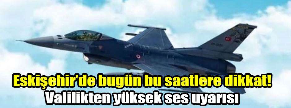 Eskişehir’de bugün bu saatlere dikkat! Valilikten yüksek ses uyarısı