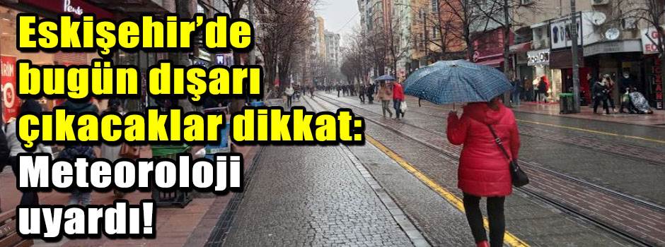 Eskişehir’de bugün dışarı çıkacaklar dikkat: …