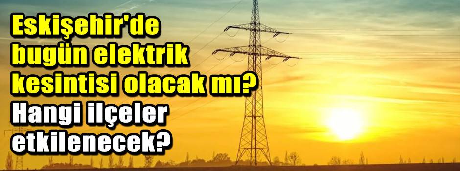 Eskişehir'de bugün elektrik kesintisi olacak …