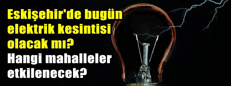 Eskişehir'de bugün elektrik kesintisi olacak …
