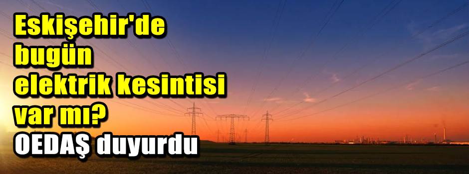 Eskişehir'de bugün elektrik kesintisi var mı?…